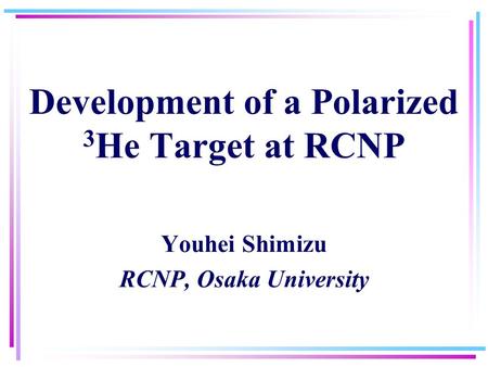 Development of a Polarized 3 He Target at RCNP Youhei Shimizu RCNP, Osaka University.