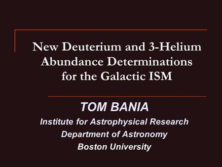 New Deuterium and 3-Helium Abundance Determinations for the Galactic ISM TOM BANIA Institute for Astrophysical Research Department of Astronomy Boston.