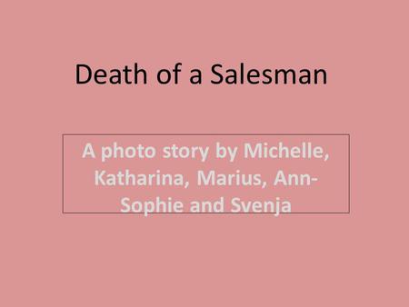 Death of a Salesman A photo story by Michelle, Katharina, Marius, Ann- Sophie and Svenja.