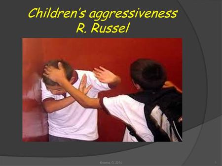 Children’s aggressiveness R. Russel 1Kosma, G. 2014.