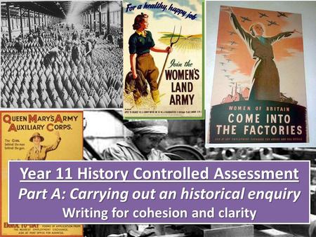 Year 11 History Controlled Assessment Part A: Carrying out an historical enquiry Writing for cohesion and clarity Year 11 History Controlled Assessment.