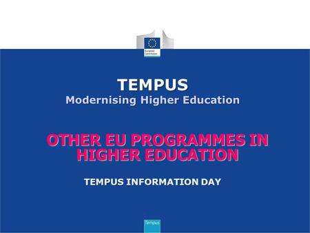 OTHER EU PROGRAMMES IN HIGHER EDUCATION 1 TEMPUS Modernising Higher Education TEMPUS INFORMATION DAY.