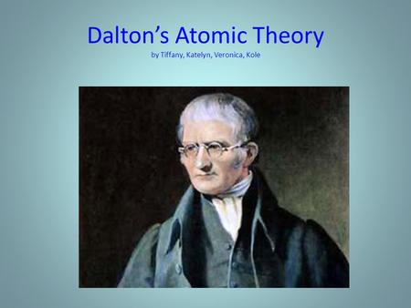 Dalton’s Atomic Theory by Tiffany, Katelyn, Veronica, Kole
