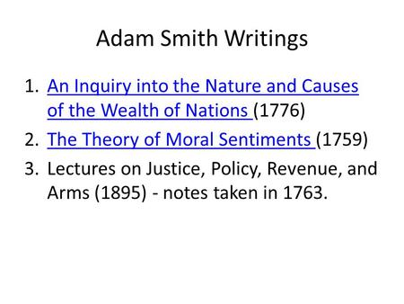 Adam Smith Writings An Inquiry into the Nature and Causes of the Wealth of Nations (1776) The Theory of Moral Sentiments (1759) Lectures on Justice, Policy,