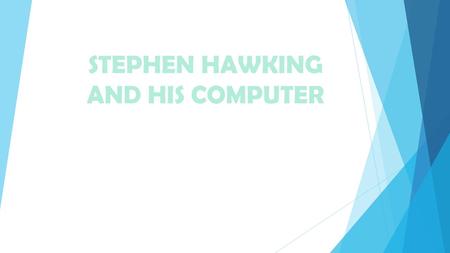 STEPHEN HAWKING AND HIS COMPUTER. About Stephen  Stephen William Hawking is one of the most important theoretical physicist.  Stephen graduated from.