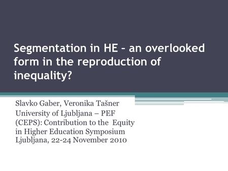 Segmentation in HE – an overlooked form in the reproduction of inequality? Slavko Gaber, Veronika Tašner University of Ljubljana – PEF (CEPS): Contribution.