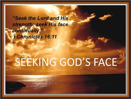 I Chronicles 16:11 “Seek the Lord and His strength: seek His face continually. “Seek the Lord and His strength: seek His face continually.” I Chronicles.