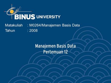 Manajemen Basis Data Pertemuan 12 Matakuliah: M0264/Manajemen Basis Data Tahun: 2008.
