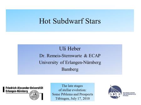 Hot Subdwarf Stars Uli Heber Dr. Remeis-Sternwarte & ECAP University of Erlangen-Nürnberg Bamberg The late stages of stellar evolution: Some Prblems and.