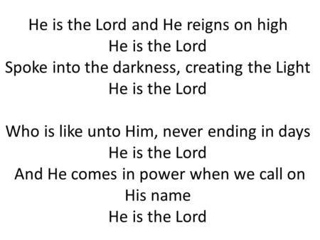 He is the Lord and He reigns on high He is the Lord Spoke into the darkness, creating the Light He is the Lord Who is like unto Him, never ending in days.