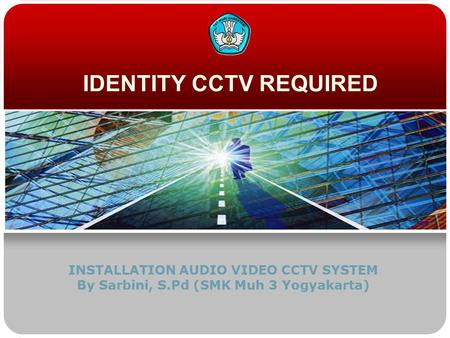 IDENTITY CCTV REQUIRED INSTALLATION AUDIO VIDEO CCTV SYSTEM By Sarbini, S.Pd (SMK Muh 3 Yogyakarta)