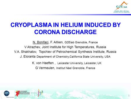 11 CRYOPLASMA IN HELIUM INDUCED BY CORONA DISCHARGE N. Bonifaci, F. Aitken, G2Elab Grenoble, France V Atrazhev, Joint Institute for High Temperatures,
