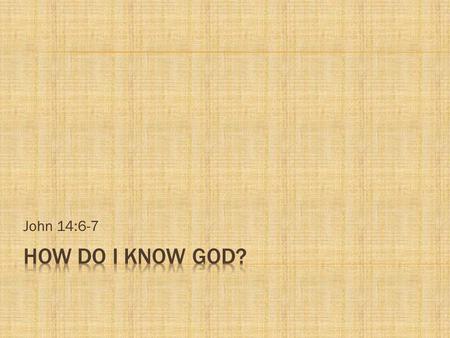 John 14:6-7 How do i know GOD?.