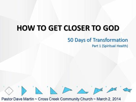 HOW TO GET CLOSER TO GOD 50 Days of Transformation Part 1 (Spiritual Health) Pastor Dave Martin ~ Cross Creek Community Church ~ March 2, 2014.