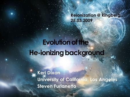 Evolution of the Keri Dixon University of California, Los Angeles Steven Furlanetto Ringberg 25.03.2009 He-ionizing background.