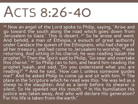 Acts 8:26-40 26 Now an angel of the Lord spoke to Philip, saying, “Arise and go toward the south along the road which goes down from Jerusalem to Gaza.”