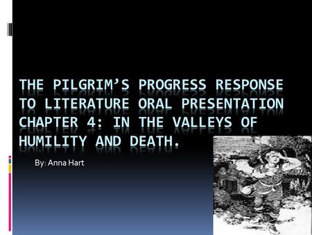 The Pilgrim’s Progress Response to Literature Oral Presentation Chapter 4: In the Valleys of Humility and Death. By: Anna Hart.