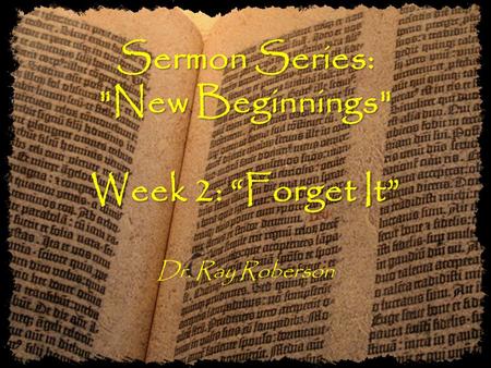 Sermon Series: New Beginnings Week 2: “Forget It” Sermon Series: New Beginnings Week 2: “Forget It” Dr. Ray Roberson.