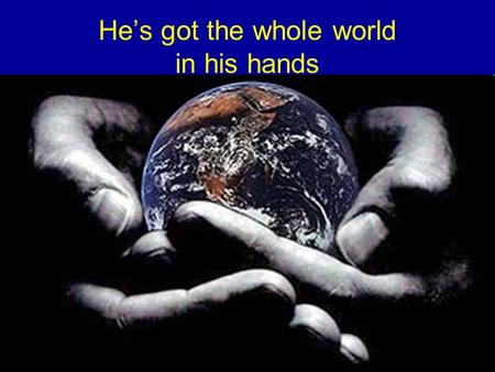 He’s got the whole world in his hands. Isaiah 53 The servant of God silently identifies-with, intercedes-for & bears the sorrow, suffering, infirmity.