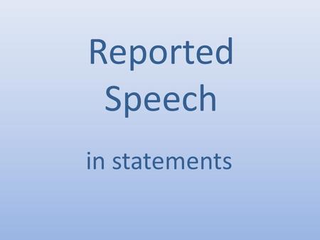 Reported Speech in statements. You can repeat Tom's words (direct speech): Or you can use reported speech: Tom said ‘I'm feeling ill.’ Tom said that he.