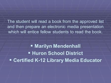 The student will read a book from the approved list and then prepare an electronic media presentation which will entice fellow students to read the book.