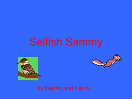 Selfish Sammy By Kieran and Laura. Scene #1 In a big hollow oak tree lived a greedy named Sammy. Sammy was a hard worker, but never shared food with his.