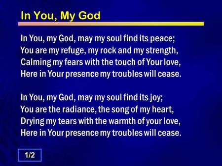 In You, My God In You, my God, may my soul find its peace; You are my refuge, my rock and my strength, Calming my fears with the touch of Your love, Here.