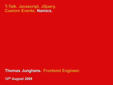 T-Talk. Javascript. JQuery. Custom Events. Namics. Thomas Junghans. Frontend Engineer. 12 th August 2009.