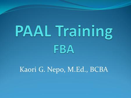 PAAL Training FBA Kaori G. Nepo, M.Ed., BCBA.