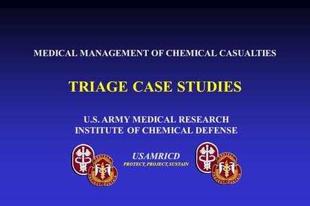 USAMRICD PROTECT, PROJECT, SUSTAIN U.S. ARMY MEDICAL RESEARCH INSTITUTE OF CHEMICAL DEFENSE TRIAGE CASE STUDIES MEDICAL MANAGEMENT OF CHEMICAL CASUALTIES.