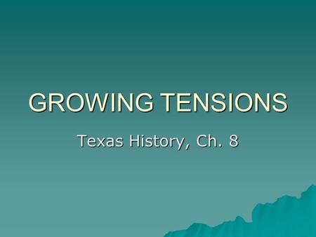 GROWING TENSIONS Texas History, Ch. 8.