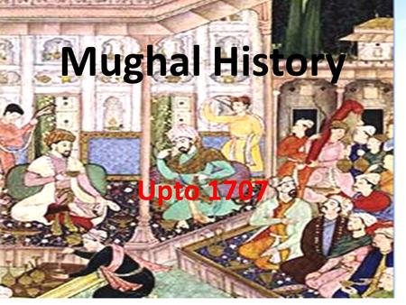 Mughal History Upto 1707. Miles Stone of Mughal HistoryBabar Hamayun Akbar Janhagir Shahajanha 1526-1530 1530-1556 1556-1605 1605-1627 1627-1658 Aurangjeb.