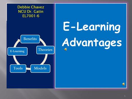 Debbie Chavez Debbie Chavez NCU Dr. Gatin EL7001-6 E-Learning Advantages 1 BenefitsTheoriesModelsTools E-Learning.