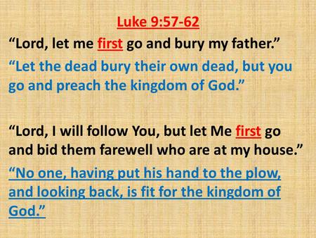 Luke 9:57-62 “Lord, let me first go and bury my father.” “Let the dead bury their own dead, but you go and preach the kingdom of God.” “Lord, I will follow.