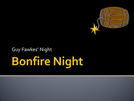 Guy Fawkes’ Night. 1.5 November is known as Bonfire Night or Guy Fawkes Night. 2.Guy Fawkes was a Catholic, and didn’t agree with the Protestant faith.