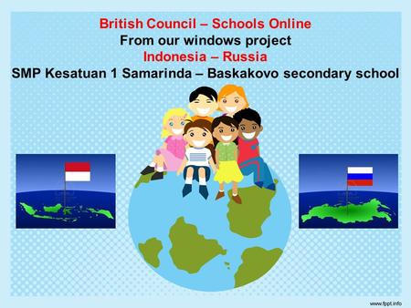 British Council – Schools Online From our windows project Indonesia – Russia SMP Kesatuan 1 Samarinda – Baskakovo secondary school.