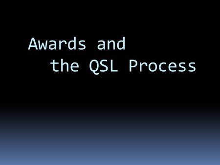 Awards and the QSL Process. QSL Process Why QSL?  It ʼ s an all time new one  You want the card  You want to confirm a new band mode  The ham on.