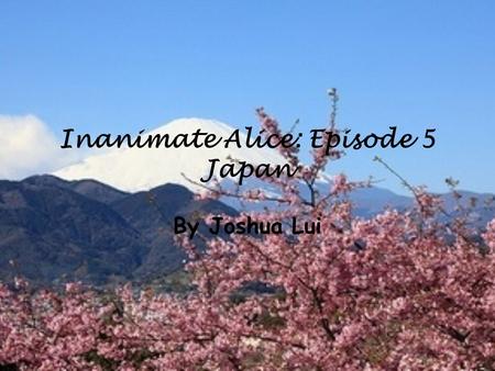 Inanimate Alice: Episode 5 Japan By Joshua Lui. My name is Alice I am 16 years old >>