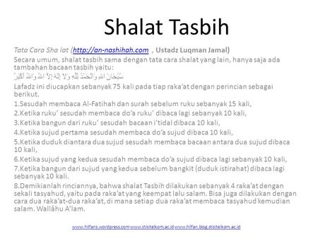 Shalat Tasbih Tata Cara Sha lat (http://an-nashihah.com , Ustadz Luqman Jamal) Secara umum, shalat tasbih sama dengan tata cara shalat yang lain, hanya.