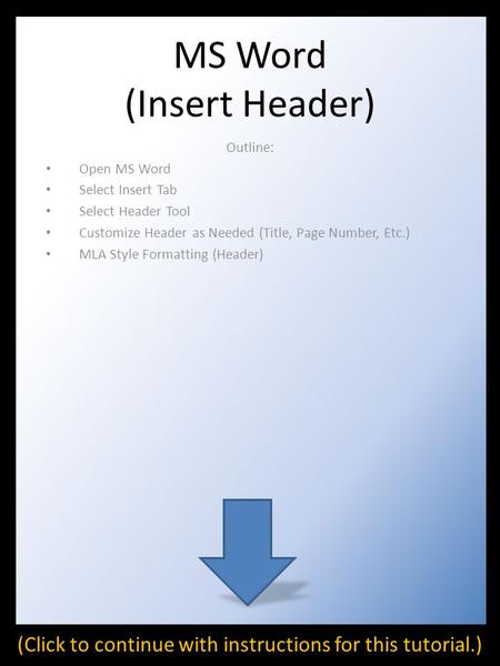 MS Word (Insert Header) Outline: Open MS Word Select Insert Tab Select Header Tool Customize Header as Needed (Title, Page Number, Etc.) MLA Style Formatting.