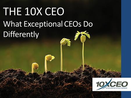 THE 10X CEO What Exceptional CEOs Do Differently.