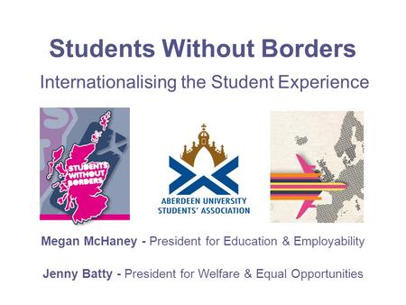 Students Without Borders Megan McHaney - President for Education & Employability Jenny Batty - President for Welfare & Equal Opportunities Internationalising.
