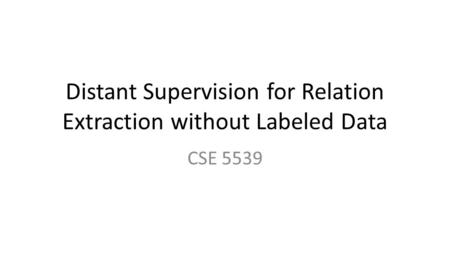 Distant Supervision for Relation Extraction without Labeled Data CSE 5539.
