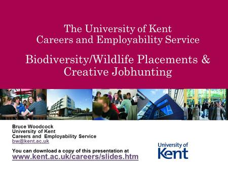 The University of Kent Careers and Employability Service Biodiversity/Wildlife Placements & Creative Jobhunting Bruce Woodcock University of Kent Careers.