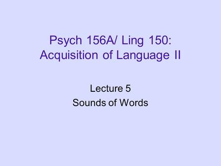 Psych 156A/ Ling 150: Acquisition of Language II Lecture 5 Sounds of Words.