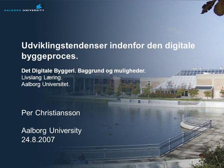 Per Christiansson, Building Informatics. Aalborg University. Livslang læring 24.8.2007 1/52 Udviklingstendenser indenfor den digitale byggeproces. Per.