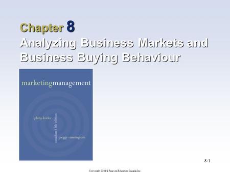 Copyright 2004 © Pearson Education Canada Inc. 8-1 Chapter 8 Analyzing Business Markets and Business Buying Behaviour.