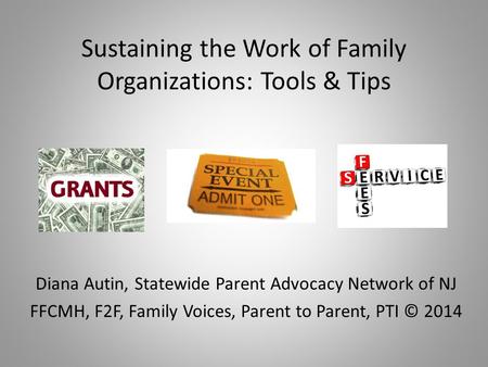 Sustaining the Work of Family Organizations: Tools & Tips Diana Autin, Statewide Parent Advocacy Network of NJ FFCMH, F2F, Family Voices, Parent to Parent,