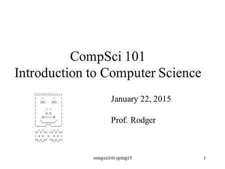 CompSci 101 Introduction to Computer Science January 22, 2015 Prof. Rodger compsci101 spring151.