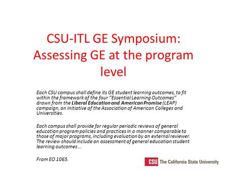 CSU-ITL GE Symposium: Assessing GE at the program level Each CSU campus shall define its GE student learning outcomes, to fit within the framework of the.